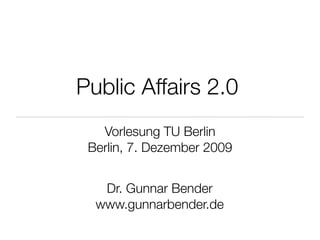 Public Affairs 2.0
   Vorlesung TU Berlin
 Berlin, 7. Dezember 2009


   Dr. Gunnar Bender
  www.gunnarbender.de
 