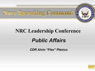 NRC Leadership Conference
      Public Affairs
     CDR Alvin “Flex” Plexico
 