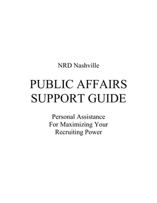 NRD Nashville


PUBLIC AFFAIRS
SUPPORT GUIDE
   Personal Assistance
  For Maximizing Your
    Recruiting Power
 