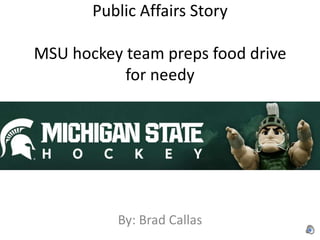 Public Affairs Story

MSU hockey team preps food drive
           for needy




          By: Brad Callas
 