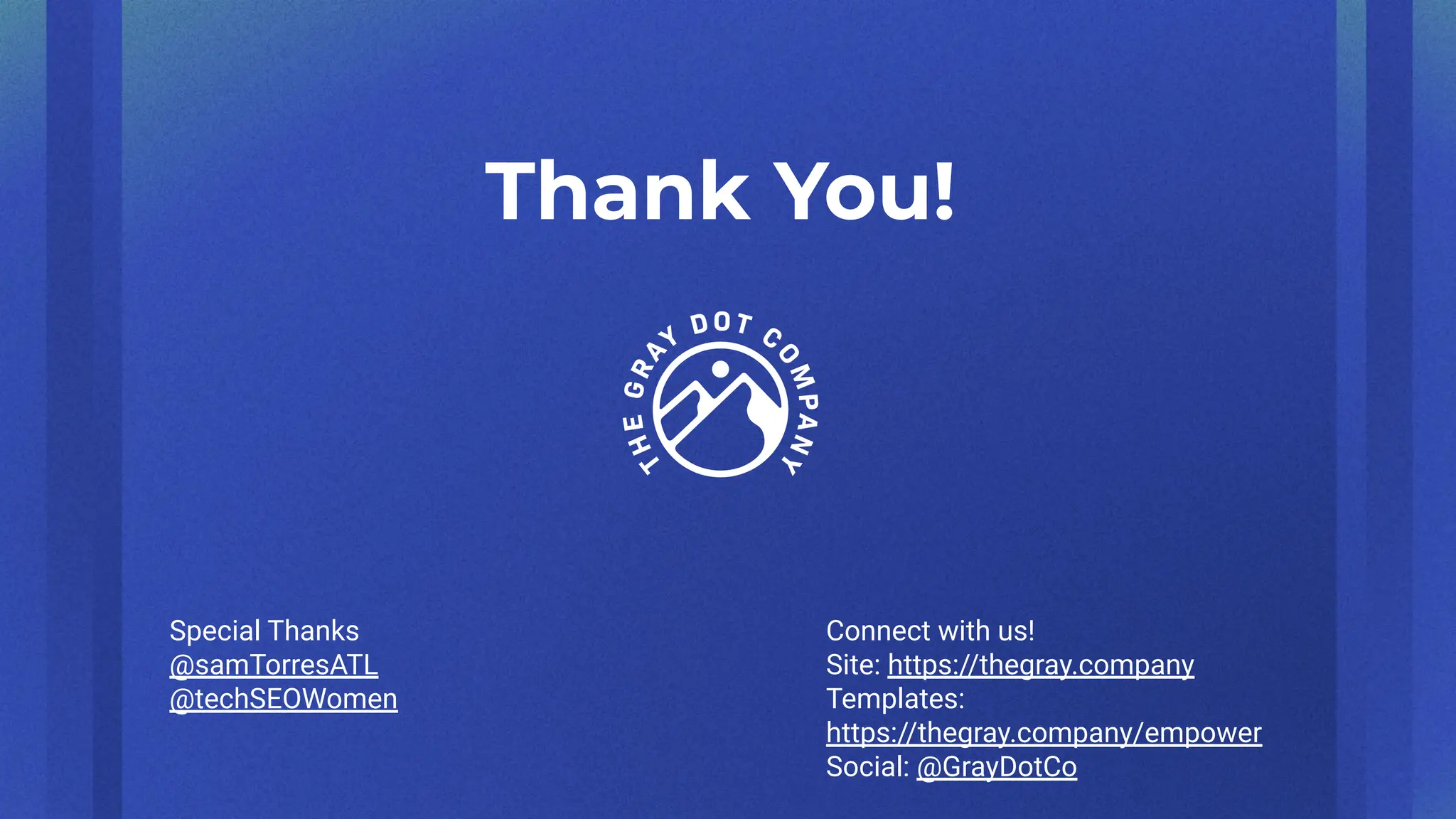 Thank You!
Connect with us!
Site: https://thegray.company
Templates:
https://thegray.company/empower
Social: @GrayDotCo
Special Thanks
@samTorresATL
@techSEOWomen
 