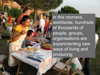 in this moment,
      worldwide, hundreds
      of thousands of
  social
      people, groups,
      organisations are
innovation
      experimenting new
     “New ideas that work
      ways of social goals”
     in meeting
                  living and
      producingFoundation, 2006
           The Young
 