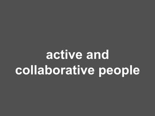 active and
collaborative people
 