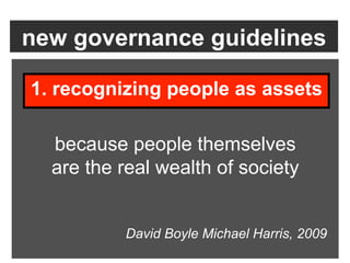 new governance guidelines

1. recognizing people as assets

  because people themselves
  are the real wealth of society


          David Boyle Michael Harris, 2009
 