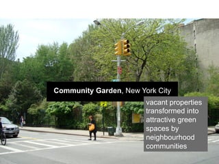 Community Garden, New York City
                        vacant properties
                        transformed into
                        attractive green
                        spaces by
                        neighbourhood
                        communities
 