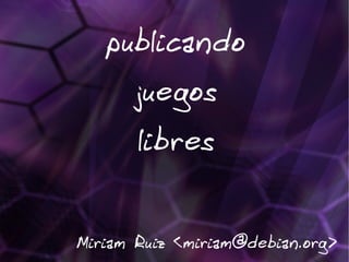 publicando
      juegos
      libres


Miriam Ruiz <miriam@debian.org>
 