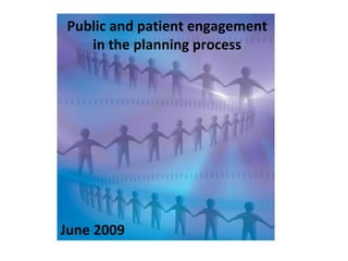 Public and patient engagement
   in the planning process




June 2009
 