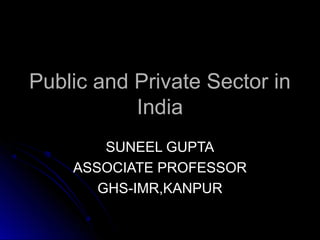 Public and Private Sector inPublic and Private Sector in
IndiaIndia
SUNEEL GUPTASUNEEL GUPTA
ASSOCIATE PROFESSORASSOCIATE PROFESSOR
GHS-IMR,KANPURGHS-IMR,KANPUR
 