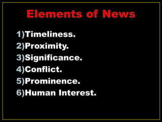 1)Timeliness.
2)Proximity.
3)Significance.
4)Conflict.
5)Prominence.
6)Human Interest.
 