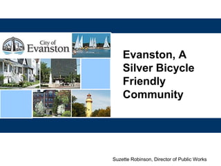Evanston, A
Silver Bicycle
Friendly
Community
Suzette Robinson, Director of Public Works
 