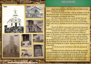 igreja matriz
1951

1870

1899

1947

1950

1940

1950
1950

44

www.saopedrodauniao.mg.gov.br

Muito antes do ano de 1853 São Pedro da União era uma
capela da Paróquia de Jacuí.
Em 6 de abril do ano de 1853, vinda do verdadeiro nome de
São Pedro da União, com a doação feita ao santo por 19 pessoas,
sócios e proprietários da Fazenda São Pedro.
Em 1870 criado o distrito com o nome de São Pedro da
União. Cujo mais ou menos no ano de 1874 dá se a criação da
paróquia. Data deste tempo a construção de uma parte da Matriz
antiga, visto como a capelinha de sapé se tornara insuficiente para o
culto.
No ano de 1899 foi inaugurado o aumento da mesma igreja, graças aos esforços do vigário Padre Antônio de Freitas Novaes.
Passaram-se 40 anos e mais de 30 padres dirigiram os
destinos da paróquia, desses apenas 9 moram em S.Pedro da
União, 17 de Outubro de 1918, passaria a ter um vigário residido no
lugar, e de 1915 a 1926 treis vigários tomaram conta da paróquia.
A antiga Matriz ia se estragando e com idéia de emancipação do distrito surgiu a idéia de uma nova matriz, a primeira comição foi nomeada em 2 de Junho de 1940, concretizada no ano de
1940 no dia 4 de Agosto as 14 horas. Apatir de então foi demolida a
antiga Matriz .
Em 25 de Junho de 1942 dá se o início dos serviços da
nova Matriz.
Ultimada merce dos esfórços em 1947 da digna comissão
e da generosidade de todos. No dia 7 de Fevereiro de 1948 foram
colocados os dois sinos da torre. No dia 15 de Fevereiro de 1950
nomeada comissão para o acabamento. Já em 29 de Junho de
1950 inauguração do Prebistério pelo Exmo, e Revmo Snr. Bispo
Diocesano Antônio Parreira, benzeu o altar e as portas da igreja.

45

 