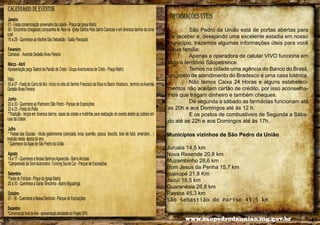 CALENDÁRIO DE EVENTOS
Janeiro
01 - Festa comemoração aniversário da cidade - Praça da Igreja Matriz
06 - Encontros (chegadas) companhia de Reis na Igreja Santos Reis bairro Cariocas e em diversos bairros da zona
rural
16 a 29 - Quermece ao Martire São Sebastião - Salão Paroquial
Fevereiro
Carnaval - Avenida Gedeão Alves Pereira
Março - Abril
Apresentação peça Teatral da Paixão de Cristo - Grupo Aventureiros de Cristo - Praça Matriz
Maio
05 a 07 - Festa do Carro de Boi - Início no sítio do Senhor Francisco da Silva no Bairro Viradouro , termino na Avenida
Gedeão Alves Pereira.
Junho
20 a 30 - Quermece ao Padroeiro São Pedro - Parque de Exposições
20 a 23 - Festa do Peão
*Ttradição - terços em diversos bairros, casas da cidade e multirões para realização do evento aberto ao público em
ruas da cidade.
Julho
* Festas das Escolas - Muita gastronomia (canjicada, broa, quentão, pipoca, biscoito, bolo de fubá, amendoin... )
tradição nesta época do ano.
* Quermece da Apae de São Pedro da União
Agosto
14 a 17 - Quermece a Nossa Senhora Aparecida - Bairro Arrudas
*Campeonato de Som Automotivo -Tunning Sound Car - Parque de Exposições
Setembro
*Festa do Folclore - Praça da Igreja Matriz
20 a 30 - Quermece a Santa Terezinha - Bairro Biguatinga
Outubro
07 - 16 - Quermece a Nossa Senhora - Parque de Exposições
Dezembro
*Comemorção final de Ano - apresentação atividades do Projeto SPU

46

informações úteis
São Pedro da União está de portas abertas para
lhe receber e, desejando uma excelente estadia em nosso
município, trazemos algumas informações úteis para você
e sua familia:
Apenas a operadora de celular VIVO funciona em
todo o território Sãopetrence.
Temos na cidade uma agência do Banco do Brasil,
um posto de atendimento do Bradesco e uma casa lotérica.
Não temos Caixa 24 Horas e alguns estabelecimentos não aceitam cartão de crédito, por isso aconselhamos que tragam dinheiro e também cheques.
De segunda a sábado as farmácias funcionam até
as 20h e aos Domingos até às 12 h.
E os postos de combustiveis de Segunda a Sábado até as 22h e aos Domingos até às 17h.
Municípios vizinhos de São Pedro da União
Juruaia 14,5 km
Nova Resende 20,8 km
Muzambinho 28,6 km
Bom Jesus da Penha 15,7 km
guaxupé 21,8 Km
Jacuí 18,5 km
Guaranésia 26,8 km
Passos 45,3 km
São Sebastião do Paríso 45,5 km
www.saopedrodauniao.mg.gov.br

47

 