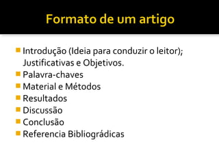  Introdução (Ideia para conduzir o leitor);
Justificativas e Objetivos.
 Palavra-chaves
 Material e Métodos
 Resultados
 Discussão
 Conclusão
 Referencia Bibliográdicas
 
