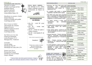 P Á G I N A 2
L I T U R G I A D O C U L T O
I N F O R M A Ç Õ E S E S C A L A S
“O culto do Senhor não termina quando terminamos a liturgia do
templo, pois continuamos adorando ao Senhor na liturgia da vida.”
ANIVERSARIANTES
DA SEMANA
 Dia 04 - irmã Mª Luíza
Dantas;
 Dia 05 - Irmão José
Figueiredo;
 Dia 07 - Irmãs Iza Lopes e
Lidiane Teixeira;
 Dia 08 - irmã Isabelle M. de
Souza;
*Dados retirados da agenda/2016 da igreja.
Parabéns!!
“Ensina-nos a contar os nossos
dias de tal maneira que
alcancemos corações sábios”
Sl. 90:12
P Á G I N A 3
Domingo, dia 17/04, toda igreja está
convocada para Assembleia
Extraordinária para eleição de 2
Diáconos às 10h.
O conselho está aberto a receber
sugestões e opiniões sobre a igreja.
Dia 09/04 toda igreja está convidada
para o aniversário da Assembléia de
Deus na Vila Aliança. O Pastor estará
pregando e o Coral louvando a Deus.
 O pastor convida a todos para
participarem das atividades
semanais.
 A igreja está na campanha de Oração
pelo Jovem Edson dos Santos.
Motivo saúde.
 Hoje cantina aberta. Lembre-se que
toda arrecadação da cantina é para a
obra da igreja.
 Escola Dominical - Próximo domingo,
Café da Comunhão - comemoração
dos aniversariantes do 1º trimestre às
8:30h.
 SAF - Próximo domingo, reunião
plenária às 17h. Todas as irmãs estão
convocadas!
 A UPA agradece o apoio da igreja no
evangelismo do último sábado. Deus
abençoe a todos nós! Foram
distribuídos 1440 folhetos e 240
copos de água.
C O M O S E T O R N A R
M E M B R O D A I G R E J A ?
É só manifestar o seu desejo,
falando com o Pastor da igreja
ou com um dos Presbíteros, que
os mesmos irão orientá-lo (a).
JUNTA DIACONAL
HOJE - Culto Matutino Diac. Alisson
Culto Vespertino Diac. Arlindo
Durante a semana
Ponto de pregação 5/04 Diac. Alisson
Estudo Biblico 6/04 Diac. Onofre
Oração 8/04 Diac. Luis Marques
Culto Dom. Matutino Diac. José Marques
Culto Dom. Vespertino Diac. Alisson
DIRIGENTES E MENSAGEIROS
HOJE - Culto Matutino Pastor Vanderson
Culto Vespertino Conselho
Mensageiro Pastor Vanderson
Prox. Domingo
Culto Matutino Pastor Vanderson
Culto Vespertino Presb. Fábio
Mensageiro Irmã Maria Alice
RECEPÇÃO
Hoje Irmã Dacilene
Prox. Domingo Irmã Sheila
DATASHOW
Hoje Irmã Angela
Prox. Domingo Irmã Dacilene
KOMBI
Hoje - dia / noite Vanderlê/ Arlindo
3ª feira 05/4 Assumpção
4ª feira 06/04 Hythalo
Domingo dia / noite 10/4 Fábio / Assumpção
ESTUDO BÍBLICO - TEMA Gratidão a Deus
1ª quarta Irmã Mª Alice
2ª quarta Irmã Mª Alice
ESCOLA BIBLICA DOMINICAL -
Aos domingos às 9h. Venha
crescer e aprender conosco no
conhecimento da Palavra de
Deus.
Adoremos ao Senhor
Prelúdio Coral Harpa de Davi
Saudação Pastoral
Oração de adoração
Hino nº 14“Louvor”
Leitura Bíblica Salmo 124
Humilhemo-nos perante o Senhor
Oração Silenciosa
Oração de Gratidão pelo perdão
Coral Harpa de Davi
Bom é Louvar ao Senhor
Apresentação dos visitantes
Equipe de Louvor
Ofertório Equipe de Louvor
Oração de Gratidão
Coral Harpa de Davi
Sua Palavra nos traz vida
Oração por Iluminação
Leitura Romanos 12.1-2
Mensagem Rev. Vanderson
Comunhão
Ceia do Senhor
Distribuição Pão 270
Distribuição do Cálice 269 e 274
Saíamos para Servir
Presença das Crianças
Entrada do Livro de Oração
Oração e Bênção
 