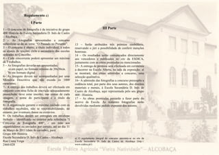 Regulamento a)
                      I Parte
1 – O concurso de fotografia é da iniciativa do grupo                           III Parte
400 História da Escola Secundária D. Inês de Castro
– Alcobaça.
2 – As fotografias apresentadas a concurso
subordinar-se-ão ao tema: “O Passado no Presente”.      13 – Serão atribuídos três prémios simbólicos,
3 – O concurso é aberto, a título individual, a todos   reservando o júri a possibilidade de conferir menções
os alunos do terceiro ciclo e secundário das escolas    honrosas.
sedeadas no Concelho.                                   14 – Os resultados serão comunicados directamente
4 – Cada concorrente poderá apresentar um máximo        aos vencedores e publicados no site da ESDICA,
de 3 trabalhos.                                         juntamente com as obras premiadas ou mencionadas.
5 – As fotografias deverão ser apresentadas:            15– A entrega de prémios será efectuada em cerimónia
    a) em papel, no formato mínimo de 20x30cm.          a decorrer na Escola Aberta, na sala da exposição; aí
    b) em formato digital                               se mostrará, das obras admitidas a concurso, uma
6– As imagens devem ser acompanhadas por uma            selecção qualitativa.
Memória Descritiva que não exceda os 1000               16– A admissão das fotografias a concurso pressupõe a
caracteres;                                             cedência total, por parte dos seus autores, dos direitos
7– A entrega dos trabalhos deverá ser efectuada em      materiais e morais, à Escola Secundária D. Inês de
conjunto com uma ficha de inscrição adequadamente       Castro de Alcobaça, aqui representada pelo seu grupo
preenchida; deve estar inscrito, nas costas de cada     400 - História.
imagem, o nome do participante e o título da            17 – As obras premiadas passarão a fazer parte do
fotografia.                                             acervo da Escola. As restantes fotografias serão
8– A organização garante o máximo cuidado com os        devolvidas mediante pedido expresso dos autores.
trabalhos recebidos, não se responsabilizando, no
entanto, por eventuais danos ou extravios.
9– Os trabalhos devem ser entregues em envelope
fechado – identificado no exterior pela referência “I
Concurso de Fotografia 400”, - em mão aos
organizadores ou enviados por correio, até ao dia 31
de Março de 2011 (data de carimbo), para:
Grupo 400 História
Escola Secundária D. Inês de Castro - Alcobaça          a) O regulamento integral do concurso encontra-se no site da
Rua Costa Veiga                                         Escola Secundária D. Inês de Castro de Alcobaça (http://
2460-028                                                www.esdica.pt/)
 