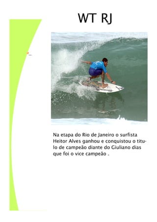 WT RJ




                       Na etapa do Rio de Janeiro o surfista
                       Heitor Alves ganhou e conquistou o titu-
                       lo de campeão diante do Giuliano dias
                       que foi o vice campeão .




Legenda da imagem ou
do elemento gráfico.
 