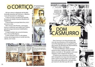 O CORTIÇO
       HQ tem roteiro e adaptação de Ronaldo
     Antonelli, desenhos de Francisco L. Vilachã e
     cores de Fernando A. A. Rodrigues.
       A obra O Cortiço, de Aluísio de Azevedo,
     faz parte da coleção Literatura Brasileira em
     Quadrinhos.
       O personagem principal deste livro não é
     de carne e osso.
       Nem mesmo João Romão, o português


                                                             DOM
     bronco e ambicioso que explora até a última
     gota de sangue da escrava trabalhadeira
     Bertoleza...
       A negra também não serve de heroína,
     nem a sensual Rita Baiana.
       A vida contada no livro é a do próprio
     cortiço, personagem de um mundo sem leis,
                                                     CASMURRO
     valores, nem moral.
                                                        Dom Casmurro é um dos principais clás-
                                                     sicos de nossa literatura e foi transportada
                                                     numa fiel adaptação para os quadrinhos por
                                                     dois autores de destaque das HQs brasileiras,
                                                     Wellington Srbek e José Aguiar.
                                                        O roteirista Welington Srbek consegue
                                                     preservar toda a riqueza do texto mach-
                                                     adiano, reunindo os 148 capítulos curtos que
                                                     integram a obra original em 20 partes.
                                                        O realismo que caracteriza a obra é tam-
                                                     bém transposto nos traços dos desenhos em
                                                     preto e branco de José Aguiar, que trazem
                                                     dois estilos para diferenciar a narração feita
                                                     por Casmurro dos fatos que ele narra.
10                                                                                                    11
 