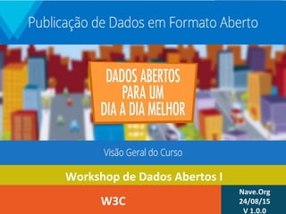 Workshop de Dados Abertos I
W3C
Nave.Org
24/08/15
V 1.0.0
 