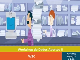 Workshop de Dados Abertos II
W3C
Nave.Org
27/08/15
V 1.0.0
 