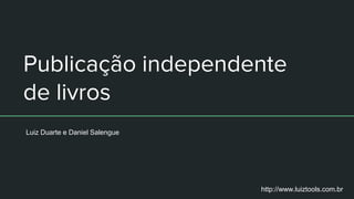 Publicação independente
de livros
Luiz Duarte e Daniel Salengue
http://www.luiztools.com.br
 
