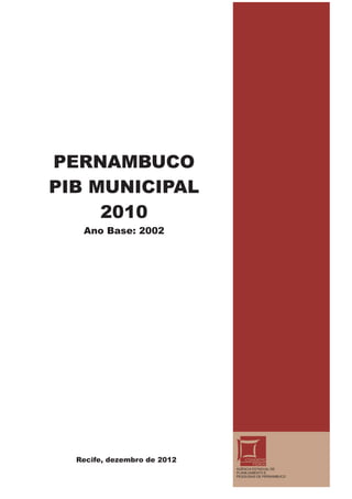 PERNAMBUCO
PIB MUNICIPAL
     2010
   Ano Base: 2002




  Recife, dezembro de 2012
                             AGÊNCIA ESTADUAL DE
                             PLANEJAMENTO E
                             PESQUISAS DE PERNAMBUCO
 