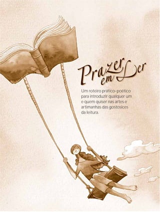 Um roteiro prático-poético
para introduzir qualquer um
e quem quiser nas artes e
artimanhas das gostosices
da leitura.




     Instituto C&A - Prazer em Ler   9
 