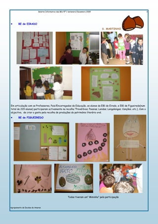 Boletim Informativo das BEs Nº 1 Setembro/Dezembro 2009                                       3




        BE de EIRADO
                                                                                        S. MARTINHO




Em articulação com os Professores, Pais/Encarregados de Educação, os alunos da EB1 de Eirado, e EB1 de Figueiredo(num
total de 220 alunos) participaram activamente na recolha “Provérbios; Poesias; Lendas; Lengalengas; Canções…etc.), Com o
objectivo, de criar o gosto pela recolha de produções do património literário oral.

        BE de FIGUEIREDO




                                                           Todos tiveram um” Miminho” pela participação



Agrupamento de Escolas de Amares
 
