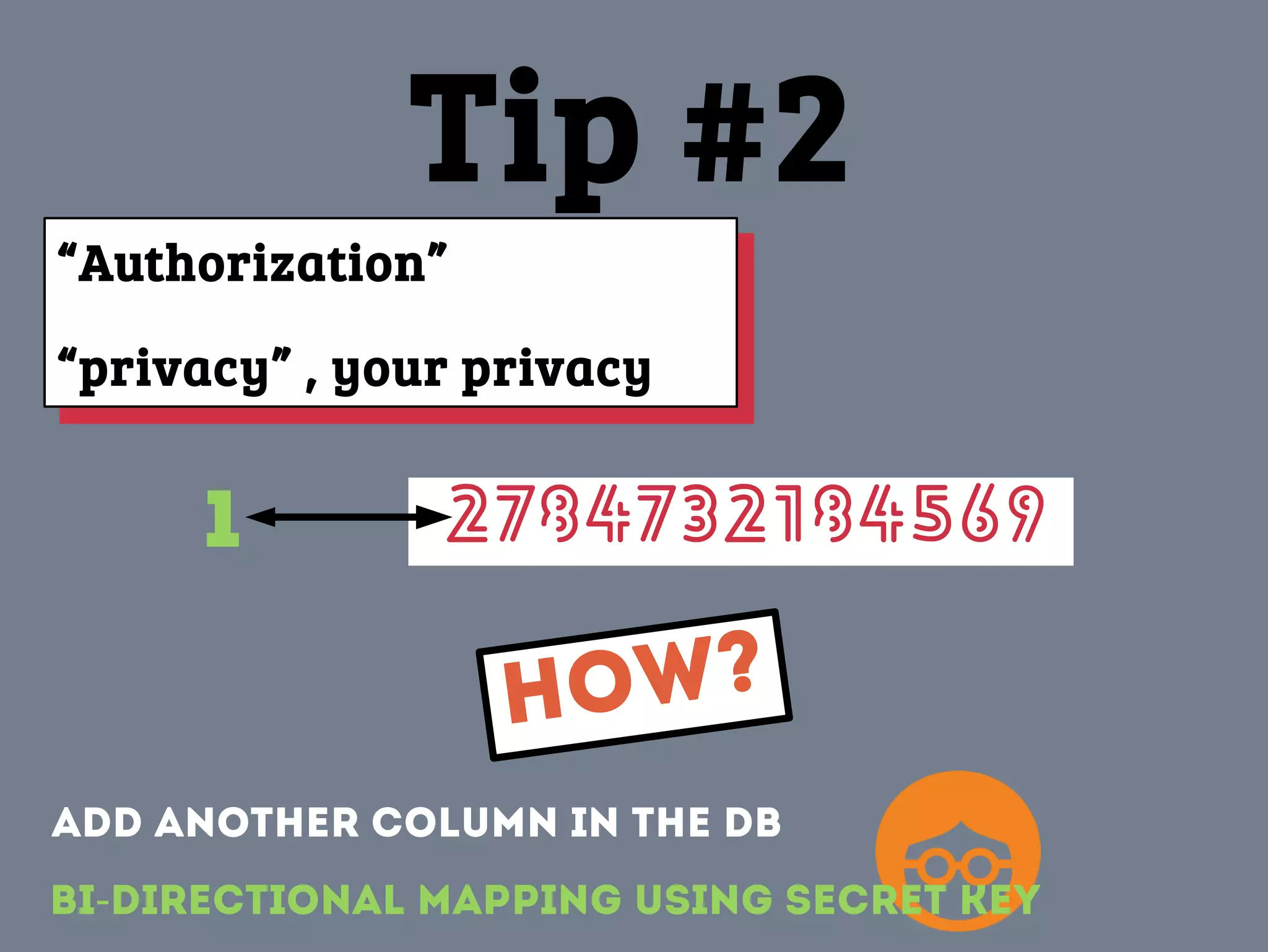 “Authorization”
“privacy” , your privacy
“Authorization”
“privacy” , your privacy
Bi Directional mapping using secret key-
HOW?
Tip #2
Add another column in the DB
27847321845691
 