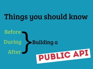 Things you should know
Building a
Public API
}During
Before
After
 