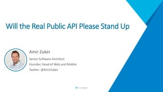 Will the Real Public API Please Stand Up
Amir Zuker
Senior Software Architect
Founder, Head of Web and Mobile
Twitter: @AmirZuker
 