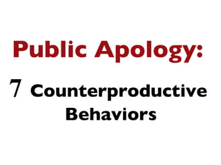 7   Counterproductive  Behaviors Public Apology:   