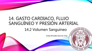 14. GASTO CARDIACO, FLUJO
SANGUÍNEO Y PRESIÓN ARTERIAL
14.2 Volumen Sanguíneo
Dolly Michelle Ramírez Vital
 