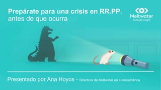 Prepárate para una crisis en RR.PP.
antes de que ocurra
Presentado por Ana Hoyos - Directora de Meltwater en Latinoamérica
 