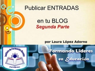 Publicar ENTRADAS  en tu BLOG Segunda Parte Free Powerpoint Templates por Laura López Adorno 