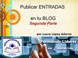 Publicar ENTRADAS

    en tu BLOG
   Segunda Parte

          por Laura López Adorno




   Free Powerpoint Templates
                               Page 1
 