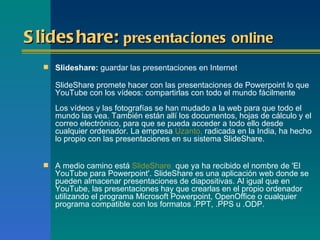 S lides hare: pres entaciones online
   Slideshare: guardar las presentaciones en Internet

     SlideShare promete hacer...