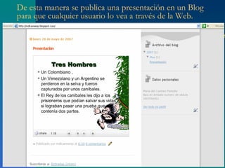 De esta manera se publica una presentación en un Blog
para que cualquier usuario lo vea a través de la Web.
 