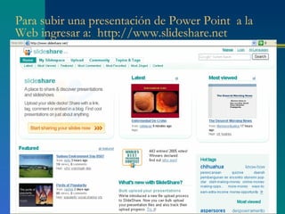 Para subir una presentación de Power Point a la
Web ingresar a: http://www.slideshare.net
 