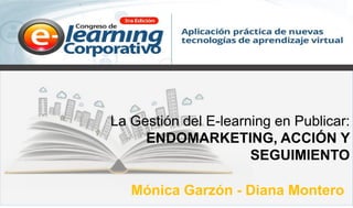 Mónica Garzón - Diana Montero
La Gestión del E-learning en Publicar:
ENDOMARKETING, ACCIÓN Y
SEGUIMIENTO
 