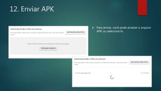 12. Enviar APK
 Para enviar, você pode arrastar o arquivo
APK ou selecioná-lo
 