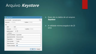Arquivo Keystore
 Esses são os dados de um arquivo
keystore
 A validade mínima exigida é de 25
anos
 
