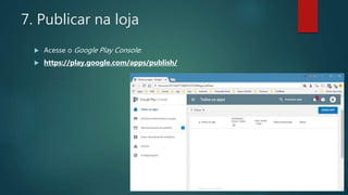 7. Publicar na loja
 Acesse o Google Play Console:
 https://play.google.com/apps/publish/
 