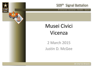 509th Signal Battalion
IT Delivered: Functional – Reliable – Secure
We Shall Act Bravely
2 March 2015
Justin D. McGee
Musei Civici
Vicenza
 