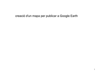 creació d'un mapa per publicar a Google Earth




                                                1
 
