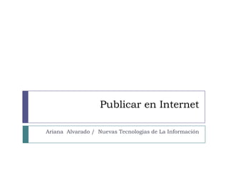 Publicar en Internet Ariana  Alvarado /  Nuevas Tecnologías de La Información 