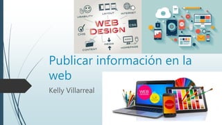 Publicar información en la
web
Kelly Villarreal
 