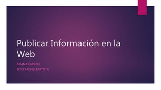 Publicar Información en la
Web
ARIANA CABEZAS
1ERO BACHILLERATO “A”
 