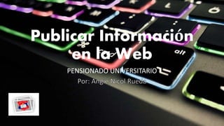 Publicar Información
en la Web
PENSIONADO UNIVERSITARIO
 