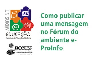 Como publicar
uma mensagem
no Fórum do
ambiente e-
ProInfo
 