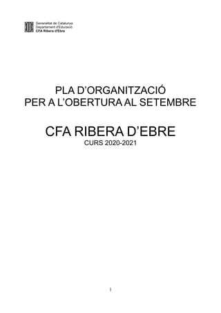 Generalitat de Catalunya
Departament d'Educació
CFA Ribera d'Ebre
PLA D’ORGANITZACIÓ
PER A L’OBERTURA AL SETEMBRE
CFA RIBERA D’EBRE
CURS 2020-2021
1
 